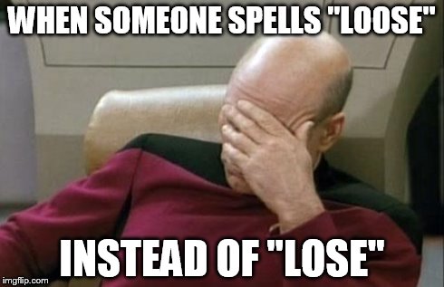 seriously.  "loose" = "not tight"; "lose" = "did not win" or "cannot find" | WHEN SOMEONE SPELLS "LOOSE" INSTEAD OF "LOSE" | image tagged in memes,captain picard facepalm,typo,grammar | made w/ Imgflip meme maker