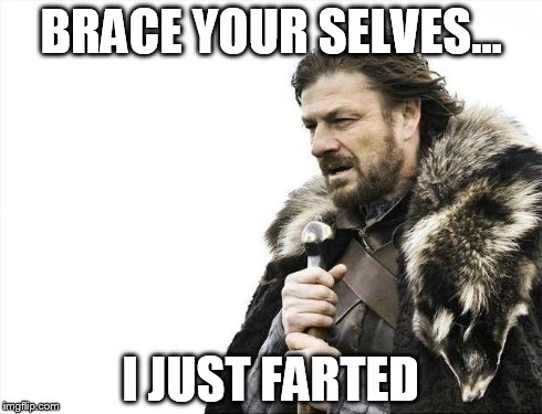 Brace Yourselves X is Coming | BRACE YOUR SELVES... I JUST FARTED | image tagged in memes,brace yourselves x is coming | made w/ Imgflip meme maker