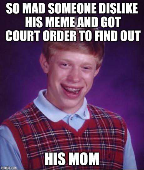 Bad Luck Brian Meme | SO MAD SOMEONE DISLIKE HIS MEME AND GOT COURT ORDER TO FIND OUT HIS MOM | image tagged in memes,bad luck brian | made w/ Imgflip meme maker