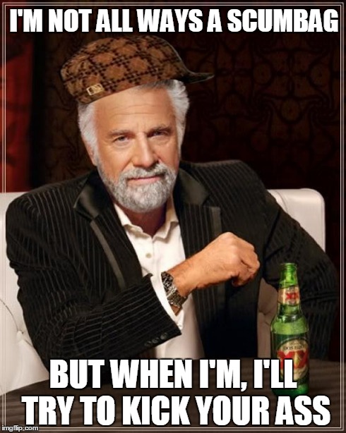 The Most Interesting Man In The World | I'M NOT ALL WAYS A SCUMBAG BUT WHEN I'M, I'LL TRY TO KICK YOUR ASS | image tagged in memes,the most interesting man in the world,scumbag | made w/ Imgflip meme maker