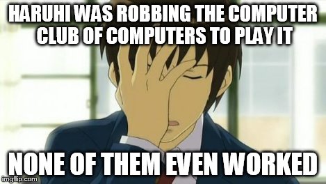 Kyon Facepalm Ver 2 | HARUHI WAS ROBBING THE COMPUTER CLUB OF COMPUTERS TO PLAY IT NONE OF THEM EVEN WORKED | image tagged in kyon facepalm ver 2 | made w/ Imgflip meme maker