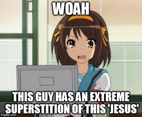 Haruhi Internet disturbed | WOAH THIS GUY HAS AN EXTREME SUPERSTITION OF THIS 'JESUS' | image tagged in haruhi internet disturbed | made w/ Imgflip meme maker