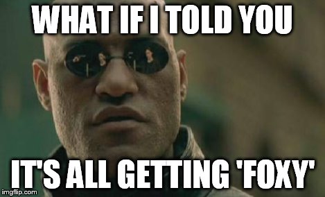 Matrix Morpheus Meme | WHAT IF I TOLD YOU IT'S ALL GETTING 'FOXY' | image tagged in memes,matrix morpheus | made w/ Imgflip meme maker