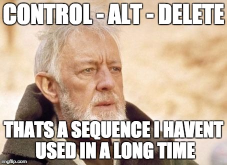 Obi Wan Kenobi | CONTROL - ALT - DELETE THATS A SEQUENCE I HAVENT USED IN A LONG TIME | image tagged in memes,obi wan kenobi | made w/ Imgflip meme maker