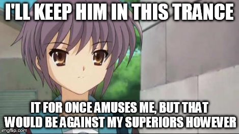 Nagato Blank Stare | I'LL KEEP HIM IN THIS TRANCE IT FOR ONCE AMUSES ME, BUT THAT WOULD BE AGAINST MY SUPERIORS HOWEVER | image tagged in nagato blank stare | made w/ Imgflip meme maker