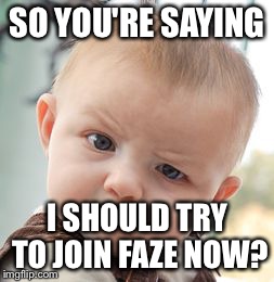 Skeptical Baby | SO YOU'RE SAYING I SHOULD TRY TO JOIN FAZE NOW? | image tagged in memes,skeptical baby | made w/ Imgflip meme maker