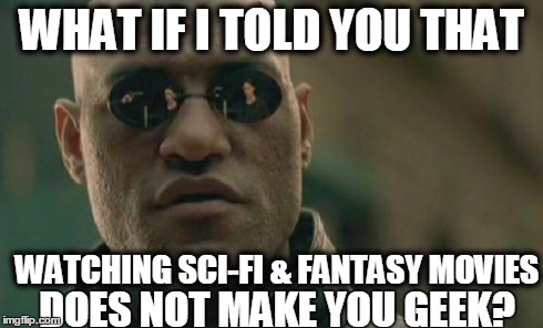 Matrix Morpheus | WHAT IF I TOLD YOU THAT WATCHING SCI-FI & FANTASY MOVIES DOES NOT MAKE YOU GEEK? | image tagged in memes,matrix morpheus | made w/ Imgflip meme maker