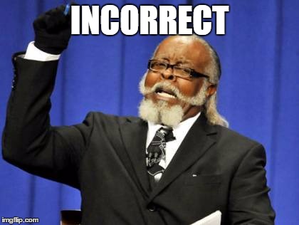 INCORRECT | image tagged in memes,too damn high | made w/ Imgflip meme maker