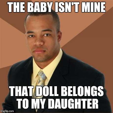 Successful Black Man | THE BABY ISN'T MINE THAT DOLL BELONGS TO MY DAUGHTER | image tagged in memes,successful black man | made w/ Imgflip meme maker