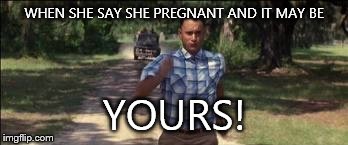 So I just kept running | WHEN SHE SAY SHE PREGNANT AND IT MAY BE YOURS! | image tagged in so i just kept running | made w/ Imgflip meme maker