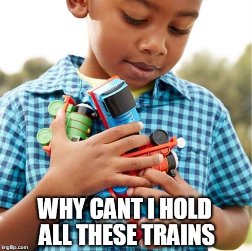 WHY CANT I HOLD ALL THESE TRAINS | image tagged in why cant i | made w/ Imgflip meme maker