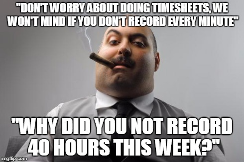 Scumbag Boss Meme | "DON'T WORRY ABOUT DOING TIMESHEETS, WE WON'T MIND IF YOU DON'T RECORD EVERY MINUTE" "WHY DID YOU NOT RECORD 40 HOURS THIS WEEK?" | image tagged in memes,scumbag boss | made w/ Imgflip meme maker