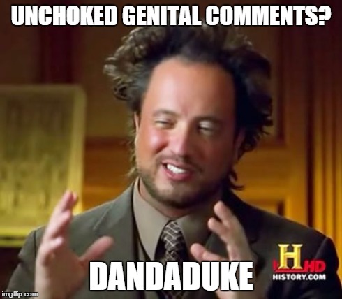 Ancient Aliens | UNCHOKED GENITAL COMMENTS? DANDADUKE | image tagged in memes,ancient aliens | made w/ Imgflip meme maker