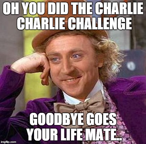 Creepy Condescending Wonka | OH YOU DID THE CHARLIE CHARLIE CHALLENGE GOODBYE GOES YOUR LIFE MATE.. | image tagged in memes,creepy condescending wonka | made w/ Imgflip meme maker