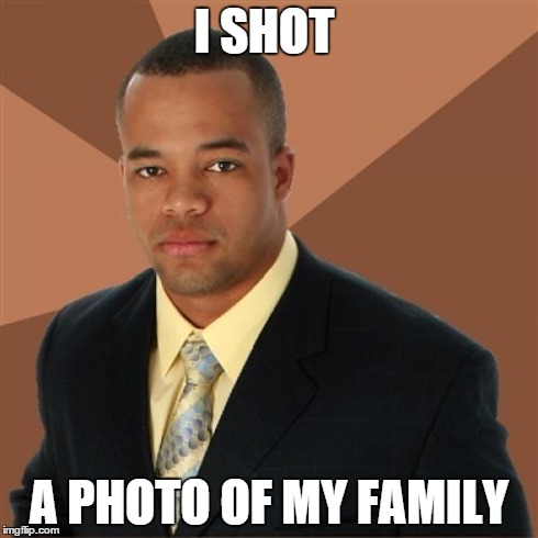Successful Black Man Meme | I SHOT A PHOTO OF MY FAMILY | image tagged in memes,successful black man | made w/ Imgflip meme maker