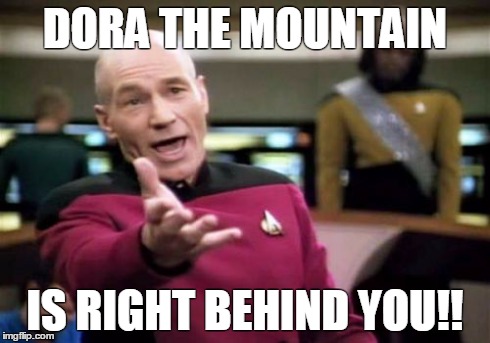 Picard Wtf Meme | DORA THE MOUNTAIN IS RIGHT BEHIND YOU!! | image tagged in memes,picard wtf | made w/ Imgflip meme maker