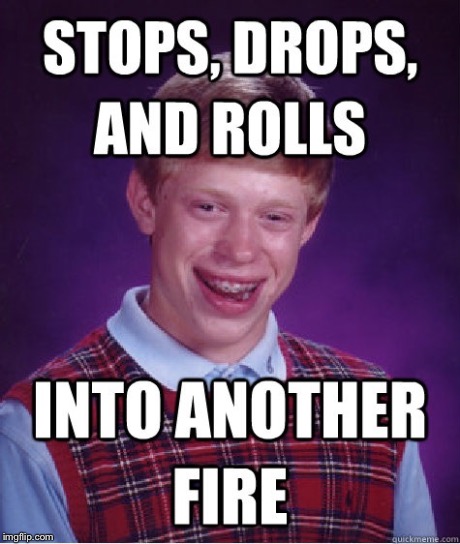Stop, Drop, and Roll Brian | image tagged in fire,funny,memes,bad luck brian | made w/ Imgflip meme maker