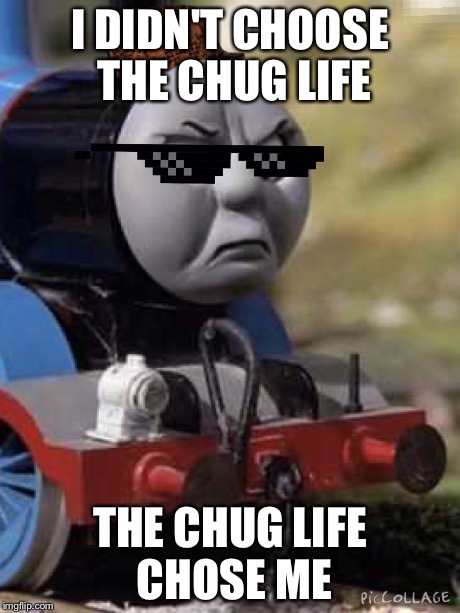 Thomas Chug Life | I DIDN'T CHOOSE THE CHUG LIFE THE CHUG LIFE CHOSE ME | image tagged in thomas chug life,memes,thug life,thomas the tank engine,mlg,scumbag | made w/ Imgflip meme maker