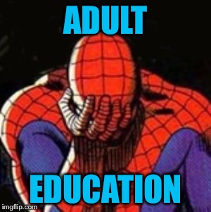 sad spiderman | ADULT EDUCATION | image tagged in sad spiderman | made w/ Imgflip meme maker