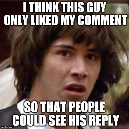 When people talk trash on Facebook// | I THINK THIS GUY ONLY LIKED MY COMMENT SO THAT PEOPLE COULD SEE HIS REPLY | image tagged in memes,conspiracy keanu | made w/ Imgflip meme maker