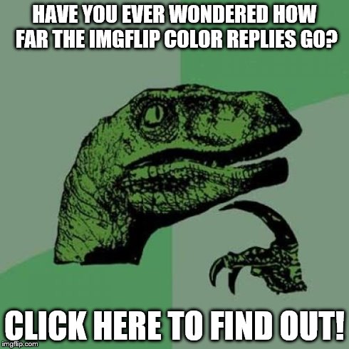 I already commented with one! Just reply with "two" and then so on... | HAVE YOU EVER WONDERED HOW FAR THE IMGFLIP COLOR REPLIES GO? CLICK HERE TO FIND OUT! | image tagged in memes,philosoraptor | made w/ Imgflip meme maker