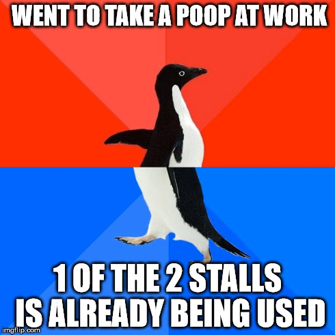 Socially Awesome Awkward Penguin | WENT TO TAKE A POOP AT WORK 1 OF THE 2 STALLS IS ALREADY BEING USED | image tagged in memes,socially awesome awkward penguin | made w/ Imgflip meme maker