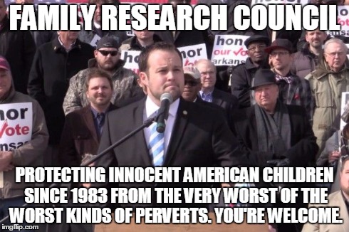 FAMILY RESEARCH COUNCIL PROTECTING INNOCENT AMERICAN CHILDREN SINCE 1983 FROM THE VERY WORST OF THE WORST KINDS OF PERVERTS. YOU'RE WELCOME. | image tagged in duggar | made w/ Imgflip meme maker