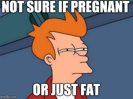 Futurama Fry Meme | NOT SURE IF PREGNANT OR JUST FAT | image tagged in memes,futurama fry | made w/ Imgflip meme maker