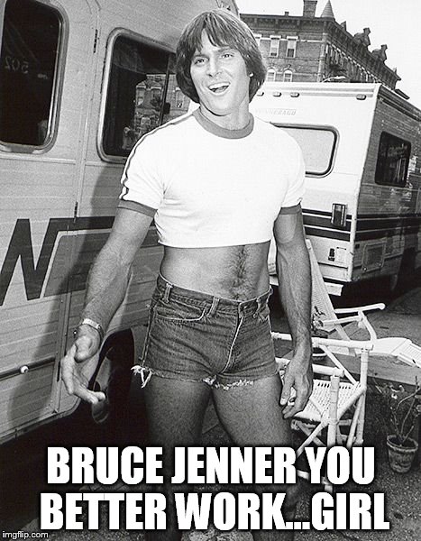 gay jenner | BRUCE JENNER YOU BETTER WORK...GIRL | image tagged in bruce jenner | made w/ Imgflip meme maker