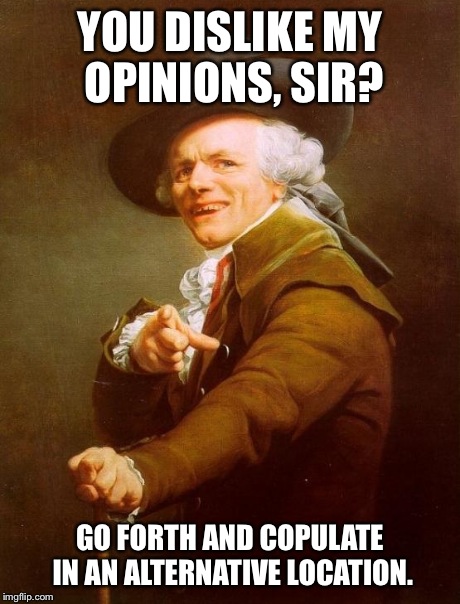 Joseph Ducreux Meme | YOU DISLIKE MY OPINIONS, SIR? GO FORTH AND COPULATE IN AN ALTERNATIVE LOCATION. | image tagged in memes,joseph ducreux | made w/ Imgflip meme maker