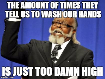 Too Damn High Meme | THE AMOUNT OF TIMES THEY TELL US TO WASH OUR HANDS IS JUST TOO DAMN HIGH | image tagged in memes,too damn high | made w/ Imgflip meme maker