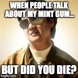Mr Chow | WHEN PEOPLE TALK ABOUT MY MINT GUM... BUT DID YOU DIE? | image tagged in mr chow | made w/ Imgflip meme maker