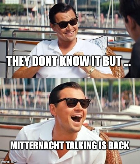 Leonardo Dicaprio Wolf Of Wall Street Meme | THEY DONT KNOW IT BUT ... MITTERNACHT TALKING IS BACK | image tagged in memes,leonardo dicaprio wolf of wall street | made w/ Imgflip meme maker