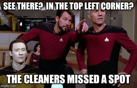 What really happened... | SEE THERE?  IN THE TOP LEFT CORNER? THE CLEANERS MISSED A SPOT | image tagged in pointy riker | made w/ Imgflip meme maker