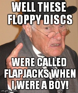 Back In My Day Meme | WELL THESE FLOPPY DISCS WERE CALLED FLAPJACKS WHEN I WERE A BOY! | image tagged in memes,back in my day | made w/ Imgflip meme maker