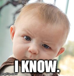 Skeptical Baby Meme | I KNOW. | image tagged in memes,skeptical baby | made w/ Imgflip meme maker