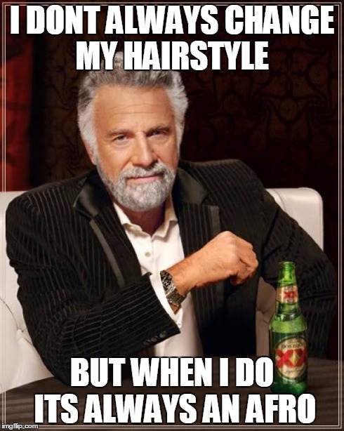 The Most Interesting Man In The World | I DONT ALWAYS CHANGE MY HAIRSTYLE BUT WHEN I DO ITS ALWAYS AN AFRO | image tagged in memes,the most interesting man in the world | made w/ Imgflip meme maker