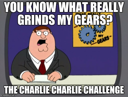 It's True | YOU KNOW WHAT REALLY GRINDS MY GEARS? THE CHARLIE CHARLIE CHALLENGE | image tagged in memes,peter griffin news,ghost,charlie charlie,news | made w/ Imgflip meme maker