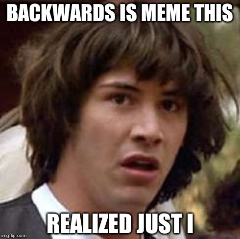 Conspiracy Keanu | BACKWARDS IS MEME THIS REALIZED JUST I | image tagged in memes,conspiracy keanu | made w/ Imgflip meme maker