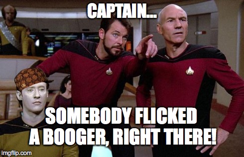 pointy riker | CAPTAIN... SOMEBODY FLICKED A BOOGER, RIGHT THERE! | image tagged in pointy riker,scumbag | made w/ Imgflip meme maker