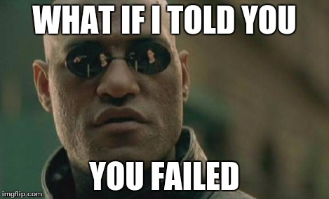 WHAT IF I TOLD YOU YOU FAILED | image tagged in memes,matrix morpheus | made w/ Imgflip meme maker