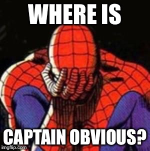 sad spiderman | WHERE IS CAPTAIN OBVIOUS? | image tagged in sad spiderman | made w/ Imgflip meme maker