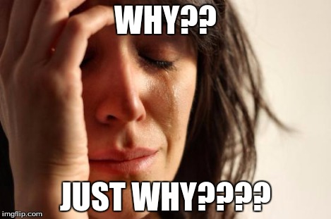 First World Problems Meme | WHY?? JUST WHY???? | image tagged in memes,first world problems | made w/ Imgflip meme maker