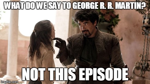the true God of Death | WHAT DO WE SAY TO GEORGE R. R. MARTIN? NOT THIS EPISODE | image tagged in not today,game of thrones,syrio forel,arya stark,god of death | made w/ Imgflip meme maker