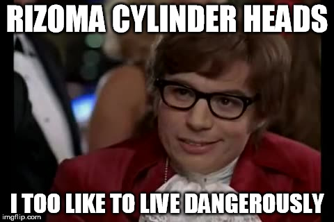 I Too Like To Live Dangerously Meme | RIZOMA CYLINDER HEADS I TOO LIKE TO LIVE DANGEROUSLY | image tagged in memes,i too like to live dangerously | made w/ Imgflip meme maker