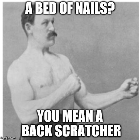 Overly Manly Man | A BED OF NAILS? YOU MEAN A BACK SCRATCHER | image tagged in memes,overly manly man | made w/ Imgflip meme maker