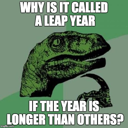 Philosoraptor Meme | WHY IS IT CALLED A LEAP YEAR IF THE YEAR IS LONGER THAN OTHERS? | image tagged in memes,philosoraptor | made w/ Imgflip meme maker