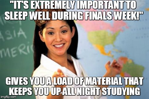 Unhelpful High School Teacher | "IT'S EXTREMELY IMPORTANT TO SLEEP WELL DURING FINALS WEEK!" GIVES YOU A LOAD OF MATERIAL THAT KEEPS YOU UP ALL NIGHT STUDYING | image tagged in memes,unhelpful high school teacher,scumbag | made w/ Imgflip meme maker