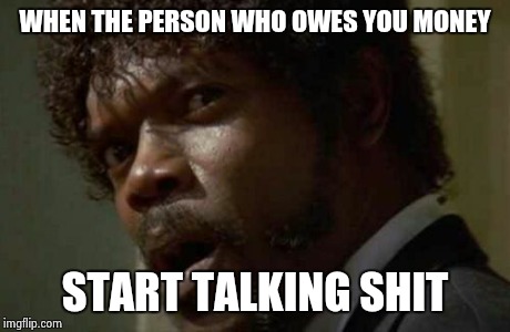 Samuel Jackson Glance | WHEN THE PERSON WHO OWES YOU MONEY START TALKING SHIT | image tagged in memes,samuel jackson glance | made w/ Imgflip meme maker