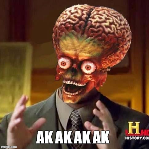 aliens 6 | AK AK AK AK | image tagged in memes,ancient aliens,aliens 6,mars attacks | made w/ Imgflip meme maker